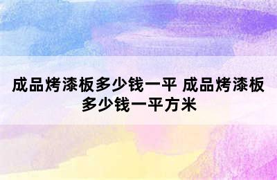 成品烤漆板多少钱一平 成品烤漆板多少钱一平方米